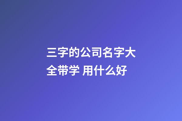 三字的公司名字大全带学 用什么好-第1张-公司起名-玄机派